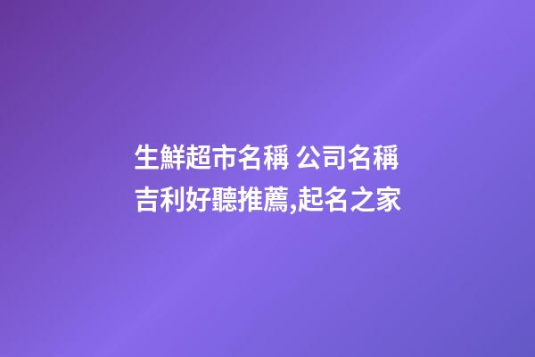 生鮮超市名稱 公司名稱吉利好聽推薦,起名之家-第1張-公司起名-玄機(jī)派